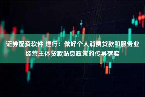 证券配资软件 建行：做好个人消费贷款和服务业经营主体贷款贴息政策的传导落实