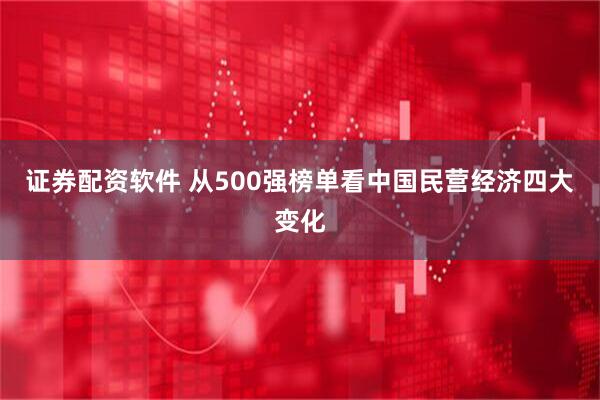 证券配资软件 从500强榜单看中国民营经济四大变化