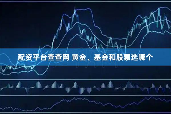 配资平台查查网 黄金、基金和股票选哪个