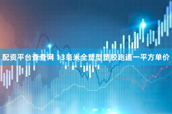 配资平台查查网 13毫米全塑型塑胶跑道一平方单价