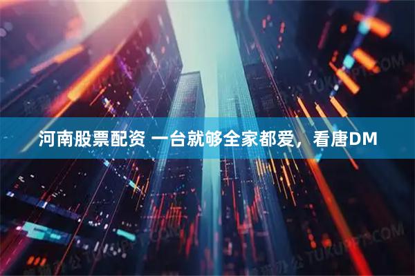 河南股票配资 一台就够全家都爱，看唐DM