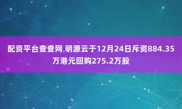 配资平台查查网 明源云于12月24日斥资884.35万港元回购275.2万股